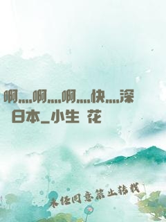 啊灬啊灬啊灬快灬深視頻日本