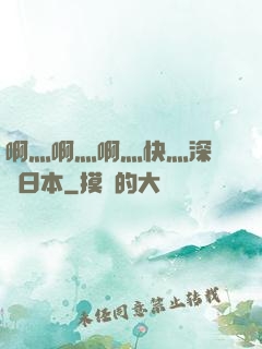 啊灬啊灬啊灬快灬深視頻日本