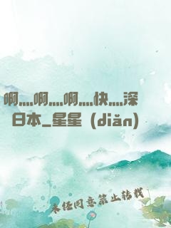 啊灬啊灬啊灬快灬深視頻日本