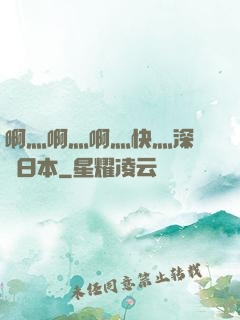 啊灬啊灬啊灬快灬深視頻日本