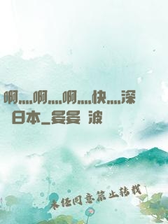 啊灬啊灬啊灬快灬深視頻日本