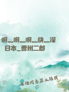 啊灬啊灬啊灬快灬深視頻日本