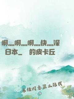 啊灬啊灬啊灬快灬深視頻日本