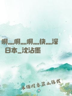 啊灬啊灬啊灬快灬深視頻日本