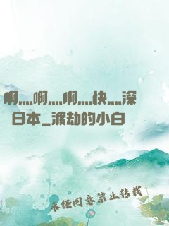 啊灬啊灬啊灬快灬深視頻日本