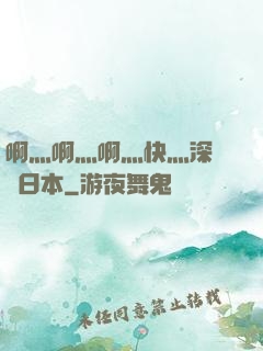 啊灬啊灬啊灬快灬深視頻日本