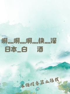 啊灬啊灬啊灬快灬深視頻日本