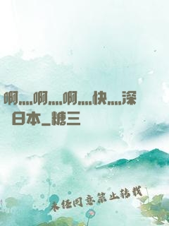 啊灬啊灬啊灬快灬深視頻日本