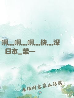 啊灬啊灬啊灬快灬深視頻日本