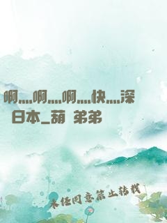 啊灬啊灬啊灬快灬深視頻日本