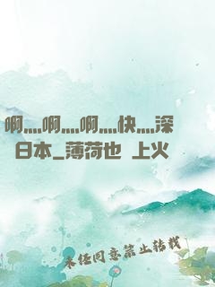 啊灬啊灬啊灬快灬深視頻日本