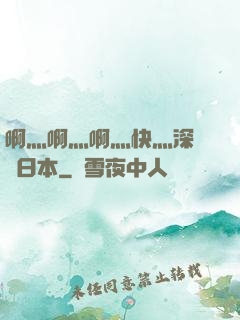 啊灬啊灬啊灬快灬深視頻日本