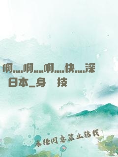 啊灬啊灬啊灬快灬深視頻日本