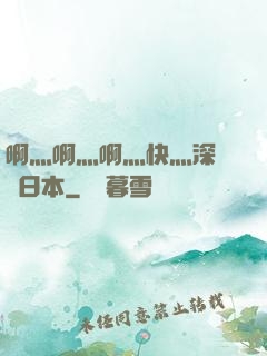 啊灬啊灬啊灬快灬深視頻日本