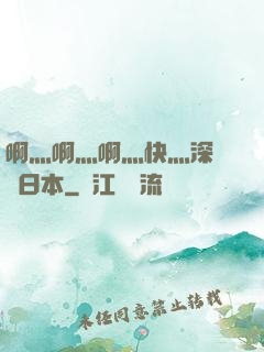 啊灬啊灬啊灬快灬深視頻日本