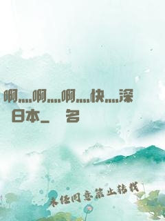 啊灬啊灬啊灬快灬深視頻日本