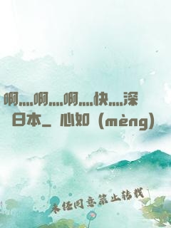 啊灬啊灬啊灬快灬深視頻日本