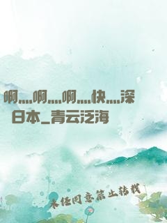 啊灬啊灬啊灬快灬深視頻日本