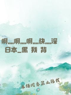 啊灬啊灬啊灬快灬深視頻日本