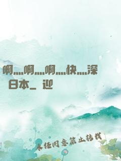 啊灬啊灬啊灬快灬深視頻日本