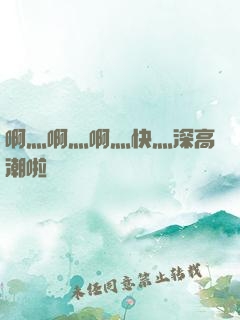 啊灬啊灬啊灬快灬深高潮啦
