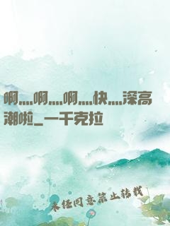 啊灬啊灬啊灬快灬深高潮啦