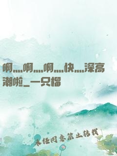 啊灬啊灬啊灬快灬深高潮啦