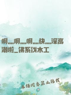 啊灬啊灬啊灬快灬深高潮啦