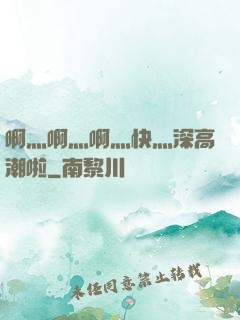 啊灬啊灬啊灬快灬深高潮啦