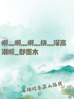 啊灬啊灬啊灬快灬深高潮啦