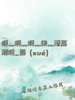 啊灬啊灬啊灬快灬深高潮啦