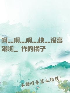 啊灬啊灬啊灬快灬深高潮啦