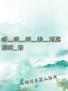 啊灬啊灬啊灬快灬深高潮啦