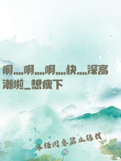 啊灬啊灬啊灬快灬深高潮啦