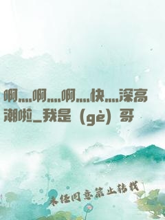 啊灬啊灬啊灬快灬深高潮啦