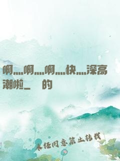 啊灬啊灬啊灬快灬深高潮啦