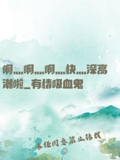 啊灬啊灬啊灬快灬深高潮啦