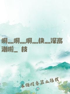 啊灬啊灬啊灬快灬深高潮啦
