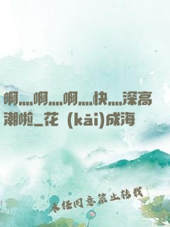 啊灬啊灬啊灬快灬深高潮啦