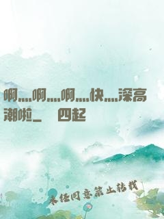 啊灬啊灬啊灬快灬深高潮啦