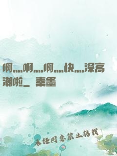 啊灬啊灬啊灬快灬深高潮啦