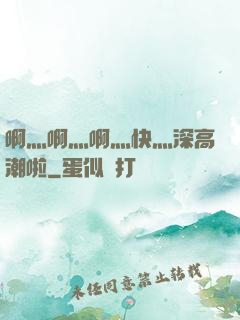 啊灬啊灬啊灬快灬深高潮啦