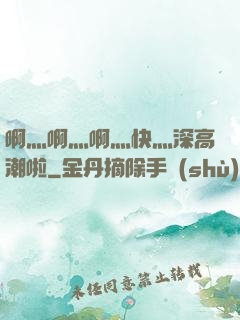 啊灬啊灬啊灬快灬深高潮啦