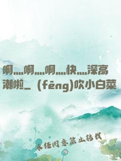 啊灬啊灬啊灬快灬深高潮啦