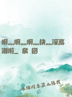 啊灬啊灬啊灬快灬深高潮啦