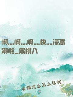 啊灬啊灬啊灬快灬深高潮啦