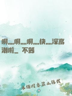 啊灬啊灬啊灬快灬深高潮啦
