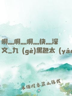啊灬啊灬啊灬快灬深黃文