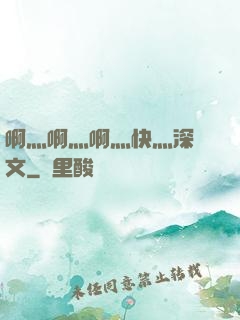 啊灬啊灬啊灬快灬深黃文