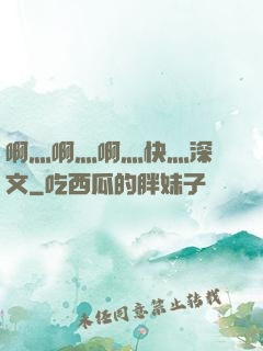 啊灬啊灬啊灬快灬深黃文